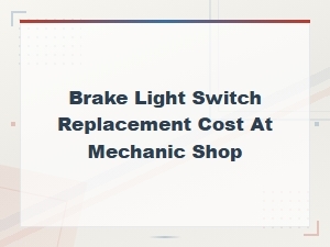 Brake Light Switch Replacement Cost at a Mechanic Shop: What to Expect