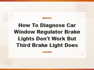 How to Diagnose Car Window Regulator and Brake Light Problems Together